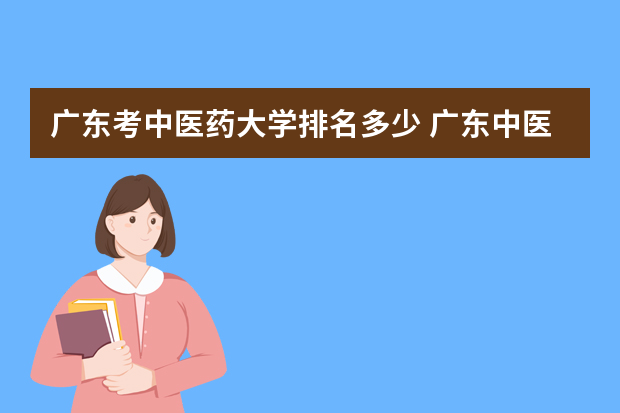 广东考中医药大学排名多少 广东中医药大学 排名